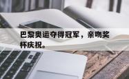 开云官方-巴黎奥运夺得冠军，亲吻奖杯庆祝。