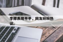开云在线入口-李娜表现平平，网友纷纷热议。