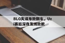 开云在线入口-BLG失误导致翻车，Uzi赛后深夜发博致歉