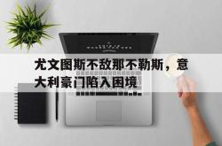 开云官方-尤文图斯不敌那不勒斯，意大利豪门陷入困境