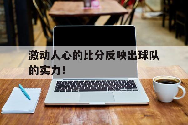 激动人心的比分反映出球队的实力！