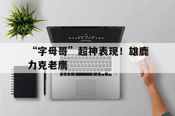 “字母哥”超神表现！雄鹿力克老鹰