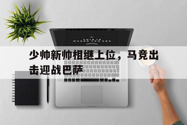 少帅新帅相继上位，马竞出击迎战巴萨